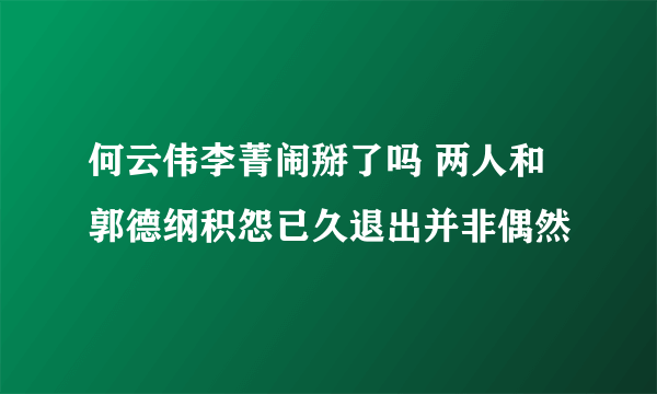 何云伟李菁闹掰了吗 两人和郭德纲积怨已久退出并非偶然