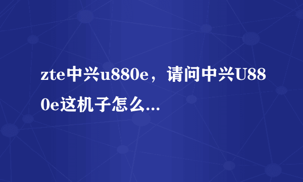 zte中兴u880e，请问中兴U880e这机子怎么样优点缺点