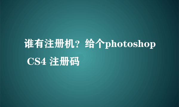 谁有注册机？给个photoshop CS4 注册码