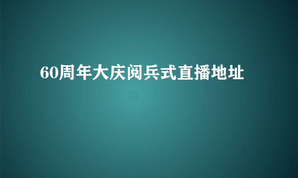 60周年大庆阅兵式直播地址