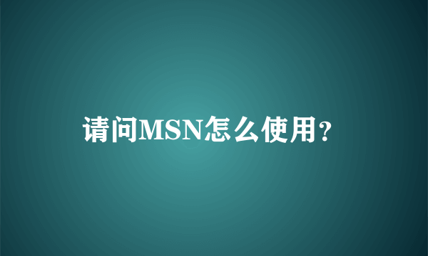 请问MSN怎么使用？