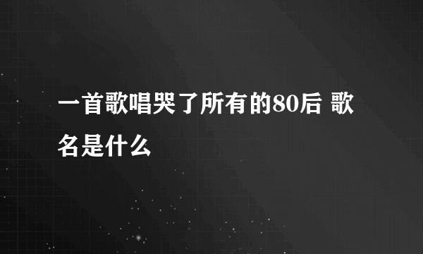 一首歌唱哭了所有的80后 歌名是什么