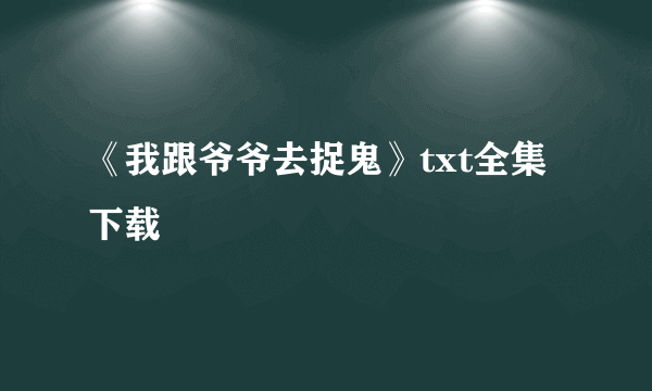 《我跟爷爷去捉鬼》txt全集下载