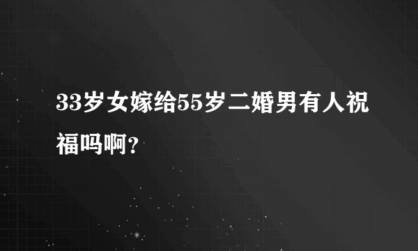 33岁女嫁给55岁二婚男有人祝福吗啊？