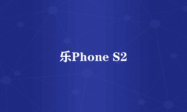 乐Phone S2