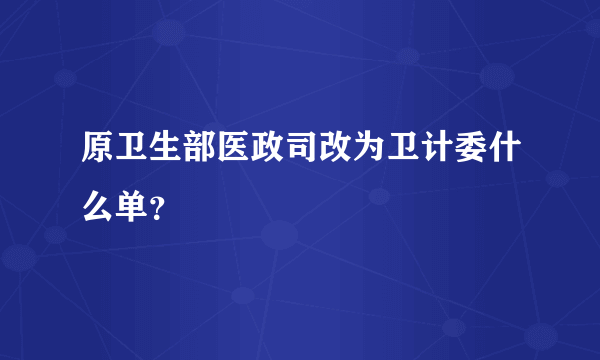 原卫生部医政司改为卫计委什么单？