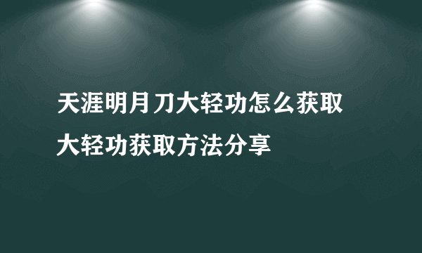 天涯明月刀大轻功怎么获取 大轻功获取方法分享