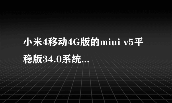 小米4移动4G版的miui v5平稳版34.0系统包 谁有 急用谢谢