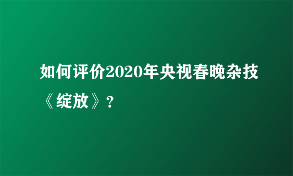 如何评价2020年央视春晚杂技《绽放》？