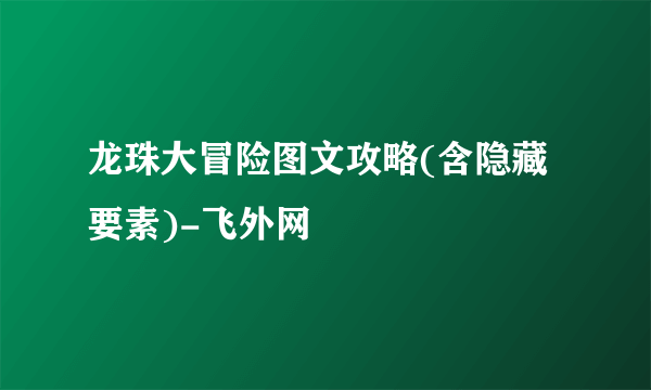 龙珠大冒险图文攻略(含隐藏要素)-飞外网