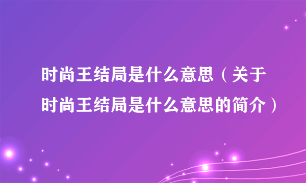 时尚王结局是什么意思（关于时尚王结局是什么意思的简介）