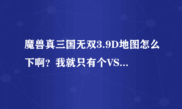 魔兽真三国无双3.9D地图怎么下啊？我就只有个VS的登陆器