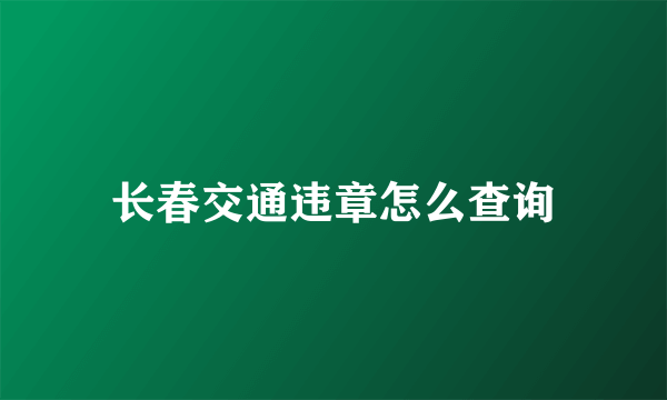 长春交通违章怎么查询