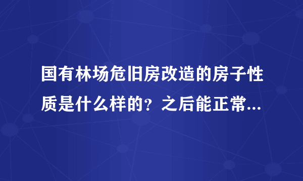 国有林场危旧房改造的房子性质是什么样的？之后能正常市场上交易么？正常的三证齐不齐全