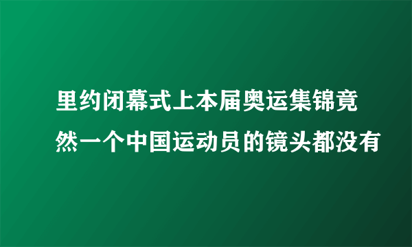 里约闭幕式上本届奥运集锦竟然一个中国运动员的镜头都没有