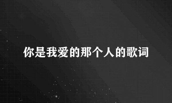 你是我爱的那个人的歌词