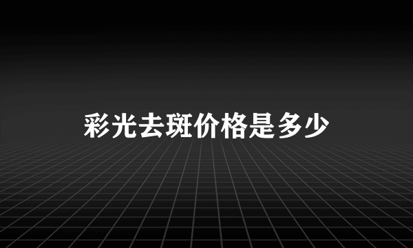 彩光去斑价格是多少