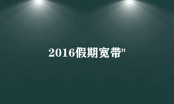 2016假期宽带