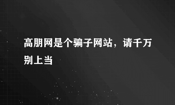 高朋网是个骗子网站，请千万别上当