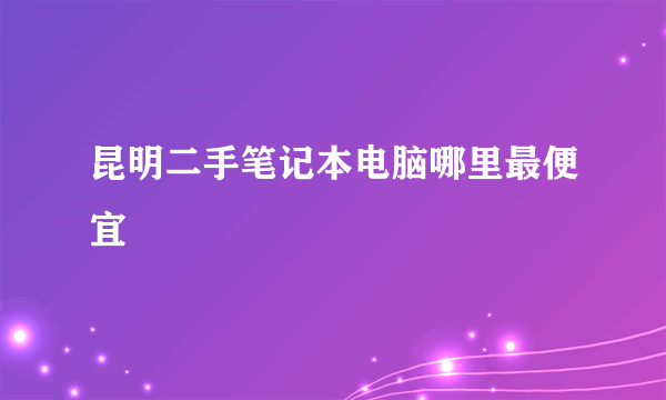 昆明二手笔记本电脑哪里最便宜