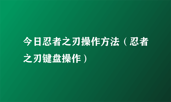 今日忍者之刃操作方法（忍者之刃键盘操作）