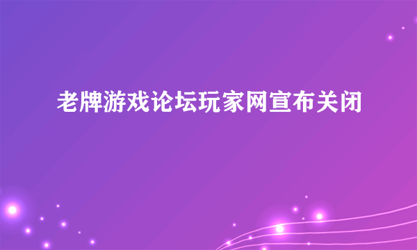 老牌游戏论坛玩家网宣布关闭