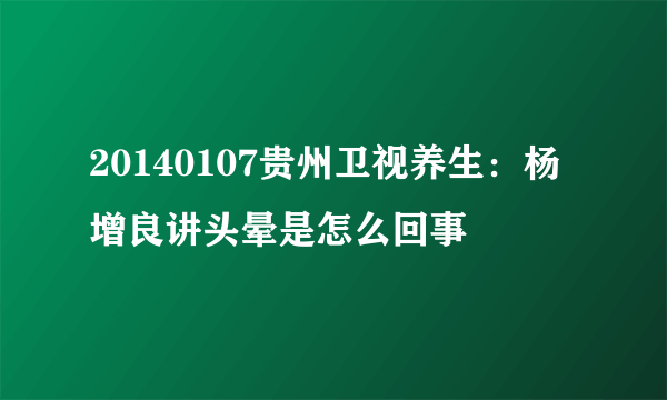 20140107贵州卫视养生：杨增良讲头晕是怎么回事