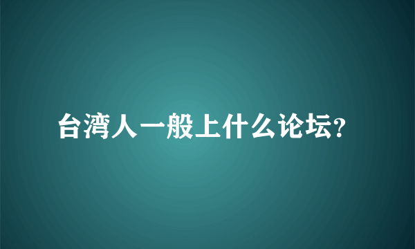 台湾人一般上什么论坛？