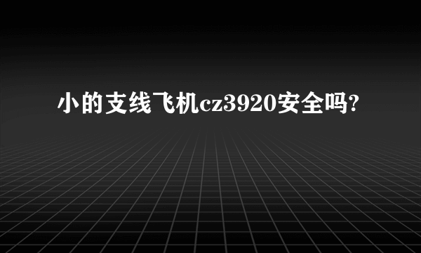 小的支线飞机cz3920安全吗?