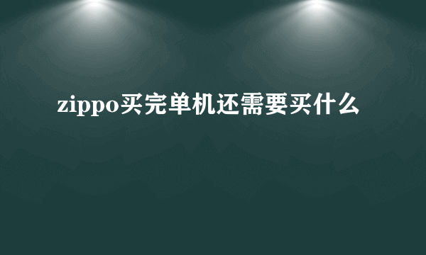 zippo买完单机还需要买什么