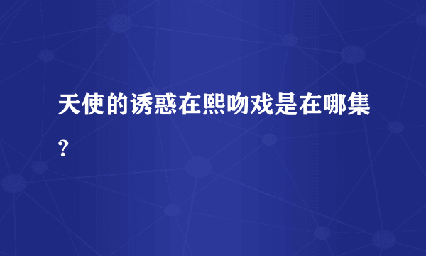 天使的诱惑在熙吻戏是在哪集？