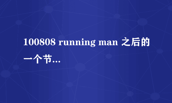 100808 running man 之后的一个节目预告是什么节目？