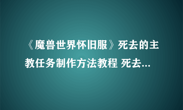 《魔兽世界怀旧服》死去的主教任务制作方法教程 死去的主教任务怎么做