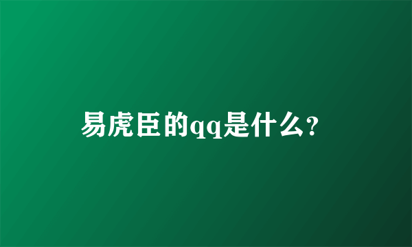 易虎臣的qq是什么？