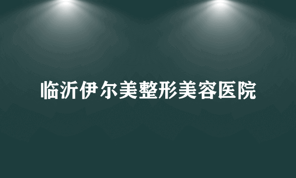 临沂伊尔美整形美容医院