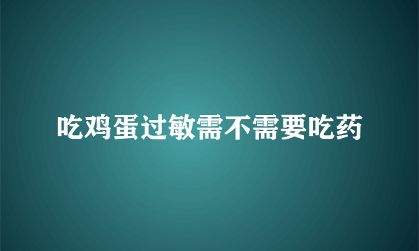 吃鸡蛋过敏需不需要吃药