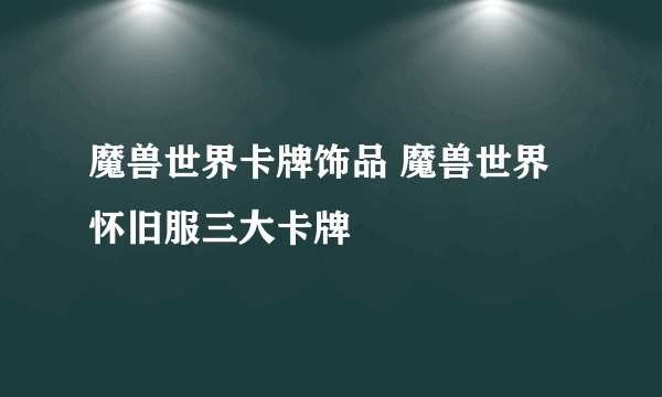 魔兽世界卡牌饰品 魔兽世界怀旧服三大卡牌