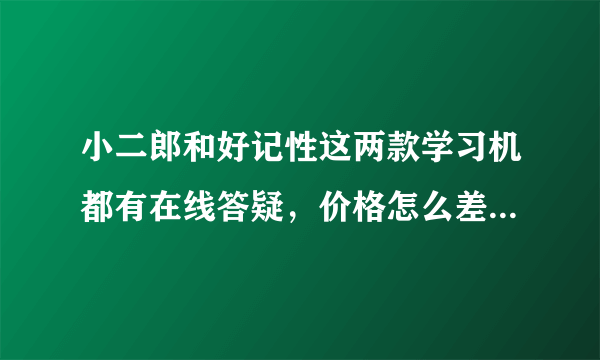 小二郎和好记性这两款学习机都有在线答疑，价格怎么差那么远？