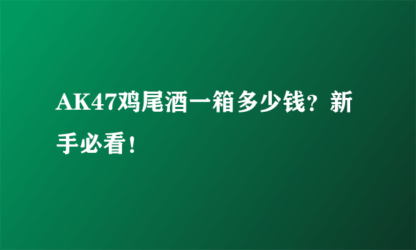 AK47鸡尾酒一箱多少钱？新手必看！