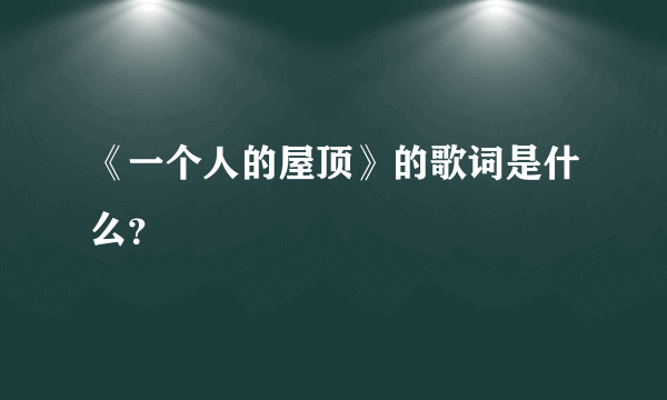 《一个人的屋顶》的歌词是什么？