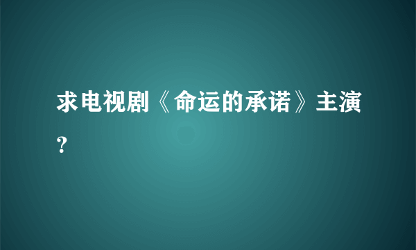 求电视剧《命运的承诺》主演？