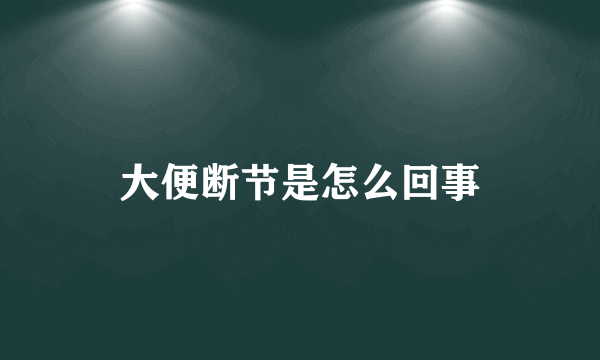 大便断节是怎么回事