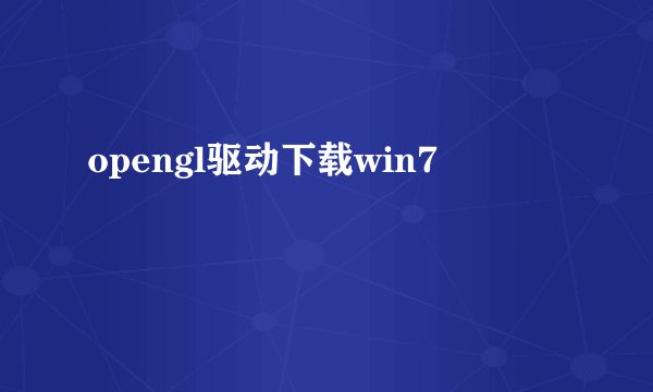 opengl驱动下载win7