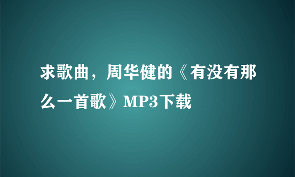 求歌曲，周华健的《有没有那么一首歌》MP3下载