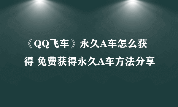 《QQ飞车》永久A车怎么获得 免费获得永久A车方法分享