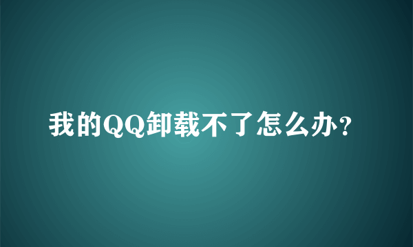 我的QQ卸载不了怎么办？