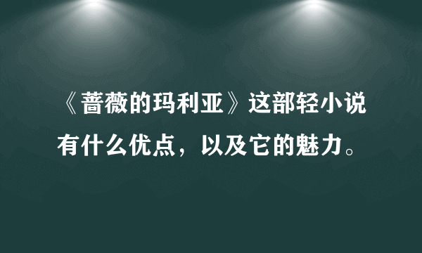 《蔷薇的玛利亚》这部轻小说有什么优点，以及它的魅力。