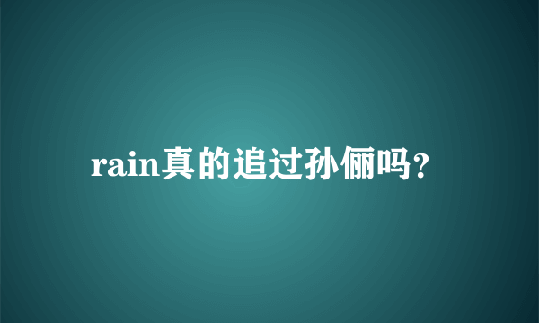 rain真的追过孙俪吗？