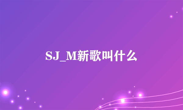 SJ_M新歌叫什么