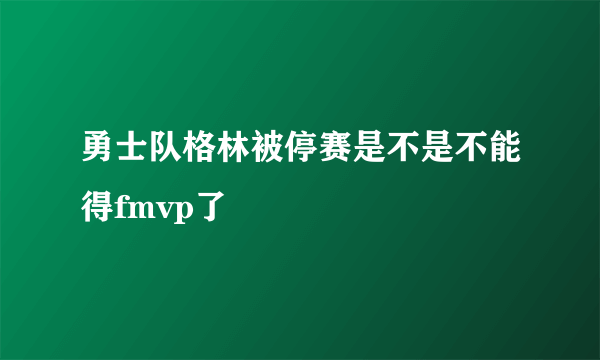 勇士队格林被停赛是不是不能得fmvp了